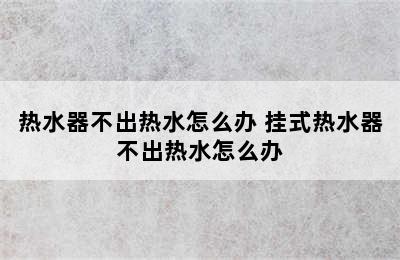 热水器不出热水怎么办 挂式热水器不出热水怎么办